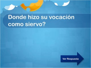 Donde hizo su vocación
como siervo?
Ver Respuesta
 