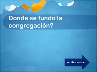 Donde se fundo la
congregación?
Ver Respuesta
 