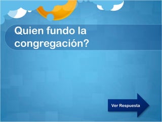 Quien fundo la
congregación?
Ver Respuesta
 