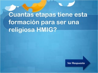 Cuantas etapas tiene esta
formación para ser una
religiosa HMIG?
Ver Respuesta
 