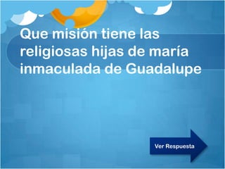 Que misión tiene las
religiosas hijas de maría
inmaculada de Guadalupe
Ver Respuesta
 
