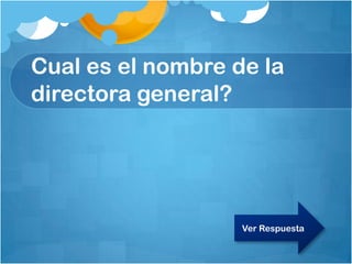 Cual es el nombre de la
directora general?
Ver Respuesta
 