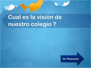 Cual es la visión de
nuestro colegio ?
Ver Respuesta
 