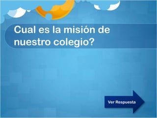 Cual es la misión de
nuestro colegio?
Ver Respuesta
 