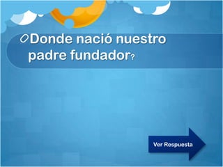 Donde nació nuestro
padre fundador?
Ver Respuesta
 