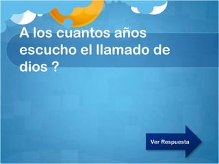 A los cuantos años
escucho el llamado de
dios ?
Ver Respuesta
 