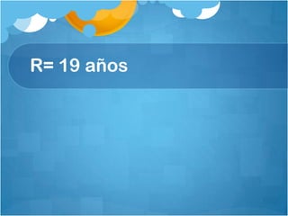 R= 19 años
 