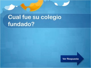 Cual fue su colegio
fundado?
Ver Respuesta
 