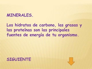 MINERALES.

Los hidratos de carbono, las grasas y
las proteínas son las principales
fuentes de energía de tu organismo.




SIGUIENTE
 
