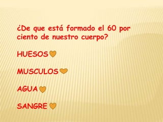 ¿De que está formado el 60 por
ciento de nuestro cuerpo?

HUESOS

MUSCULOS

AGUA

SANGRE
 
