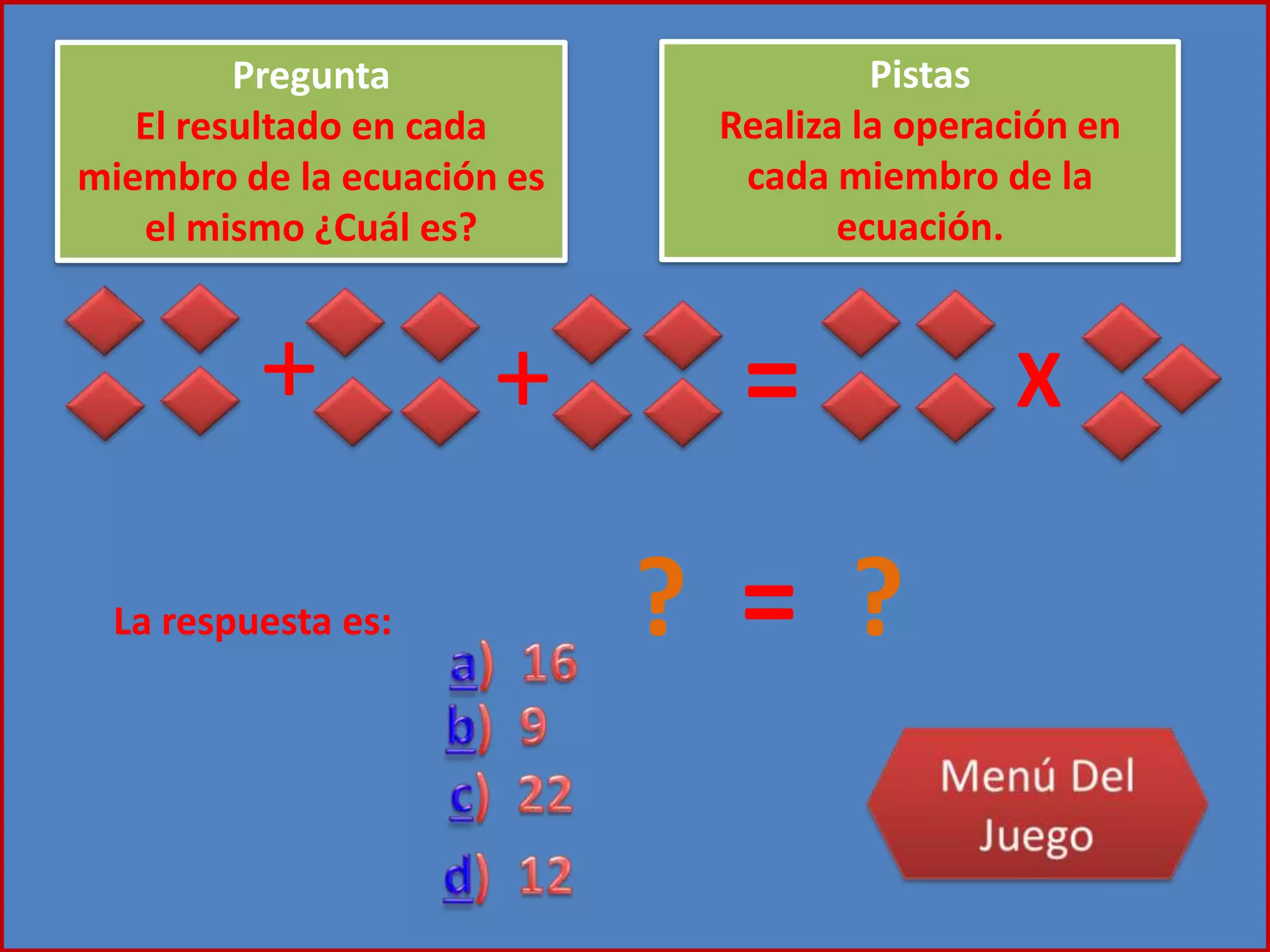 ? = ?
+ + = X
Pregunta
El resultado en cada
miembro de la ecuación es
el mismo ¿Cuál es?
Pistas
Realiza la operación en
cada miembro de la
ecuación.
La respuesta es:
 