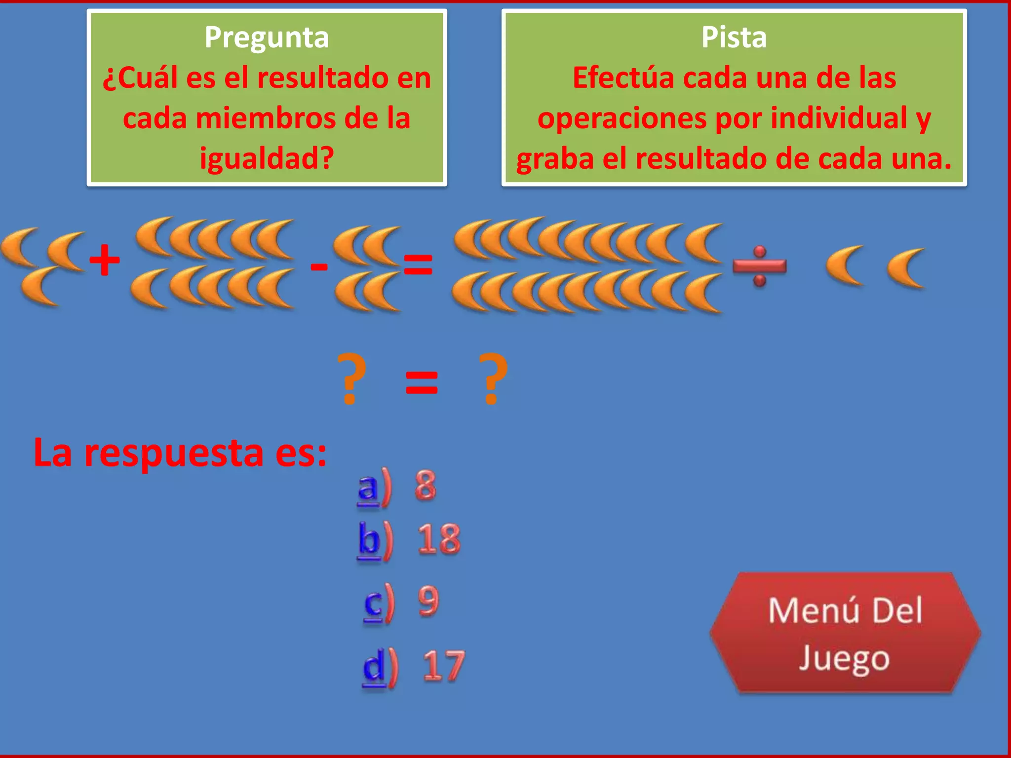 + - =
Pregunta
¿Cuál es el resultado en
cada miembros de la
igualdad?
Pista
Efectúa cada una de las
operaciones por individual y
graba el resultado de cada una.
? = ?
La respuesta es:
 