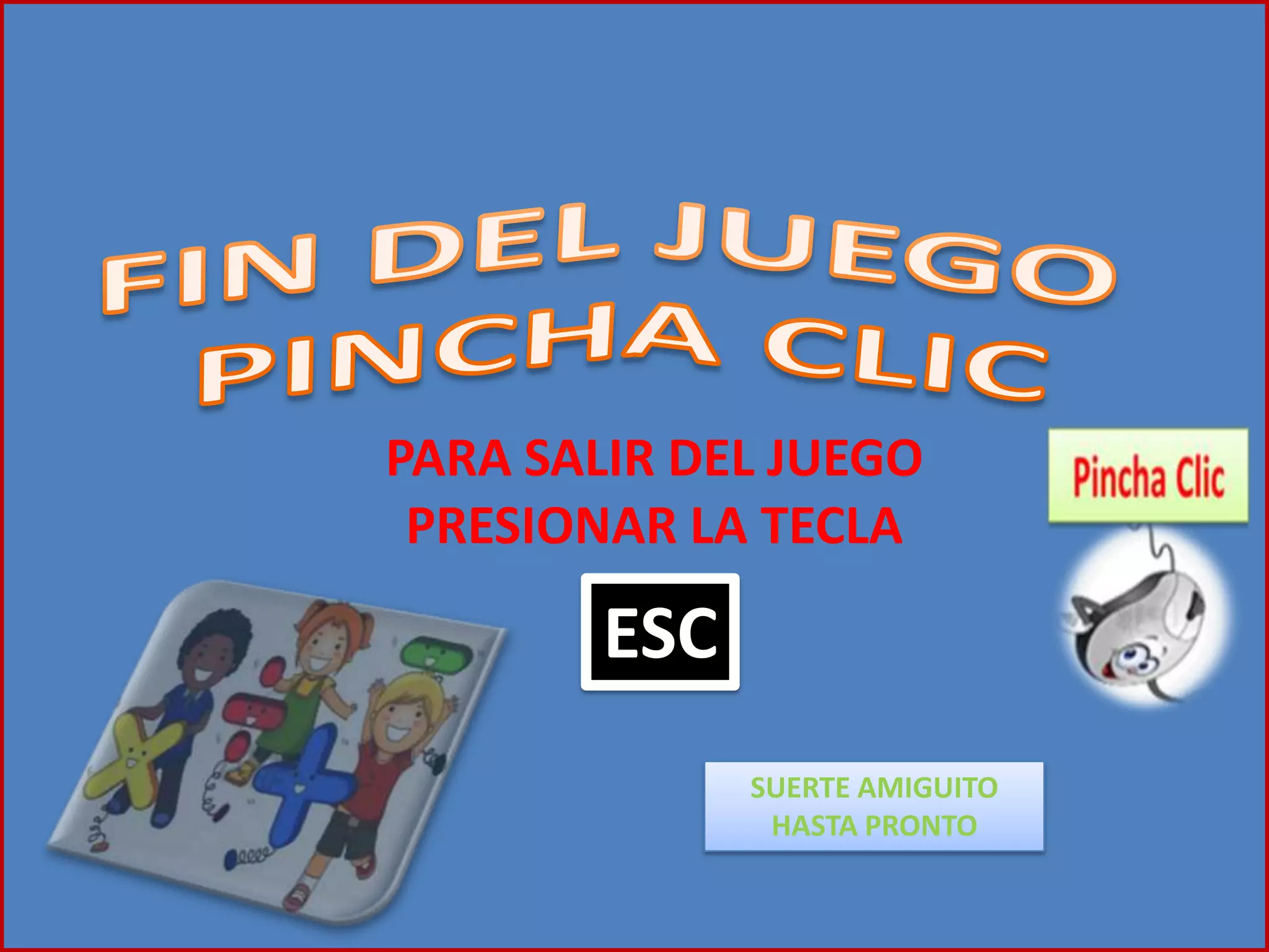 PARA SALIR DEL JUEGO
PRESIONAR LA TECLA
ESC
SUERTE AMIGUITO
HASTA PRONTO
 