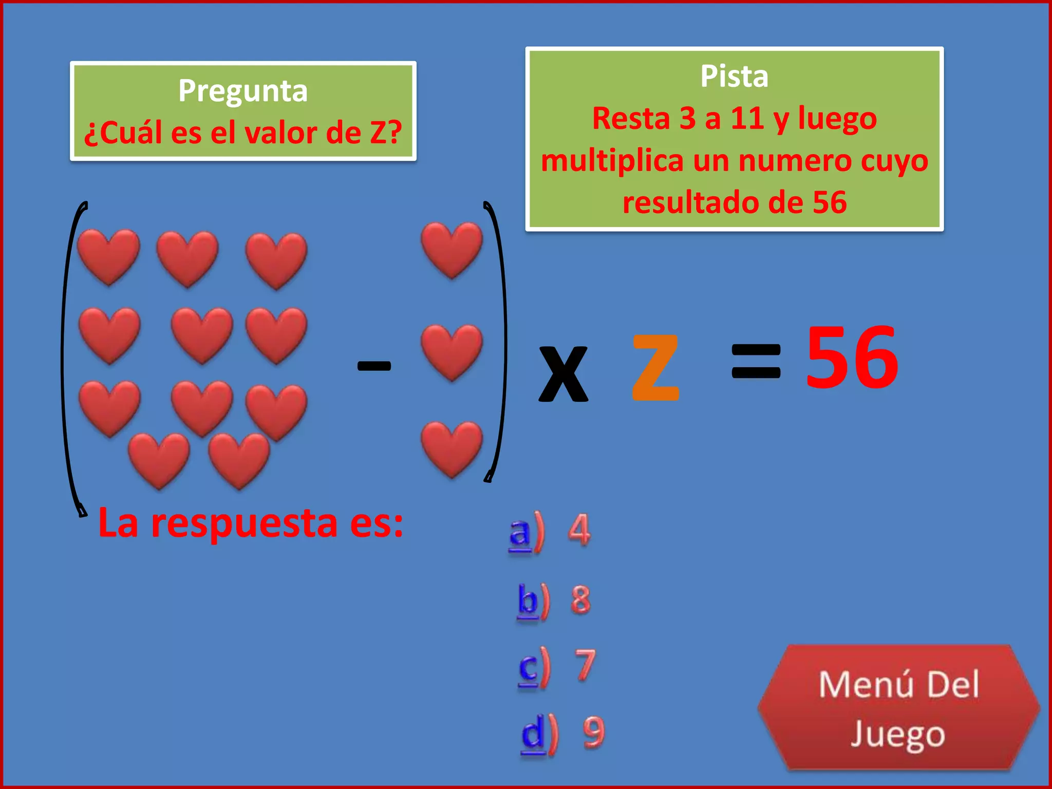 - x z =56
Pregunta
¿Cuál es el valor de Z?
Pista
Resta 3 a 11 y luego
multiplica un numero cuyo
resultado de 56
La respuesta es:
 