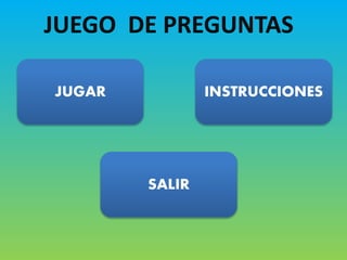 JUEGO DE PREGUNTAS 
JUGAR INSTRUCCIONES 
SALIR 
 