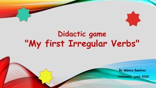 Didactic game
"My first Irregular Verbs"
By Mónica Ramírez
Venezuela, junio 2020
 
