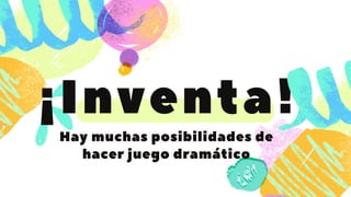 ¡Inventa!
Hay muchas posibilidades de
hacer juego dramático
 