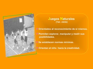 J uegos  N aturales Orientan al niño  hacia la creatividad. Orientados al reconocimiento de sí mismos. Permiten explorar, manipular y medir sus  posibilidades. Se establecen normas mínimas. (1er. ciclo) 