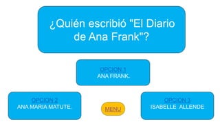 ¿Quién escribió "El Diario
de Ana Frank"?
OPCION 2
ANA MARIA MATUTE.
OPCION 1
ANA FRANK.
OPCION 3
ISABELLE ALLENDE
 