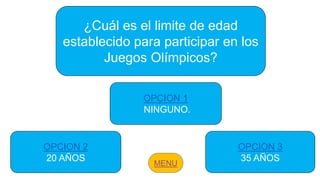 ¿Cuál es el limite de edad
establecido para participar en los
Juegos Olímpicos?
OPCION 2
20 AÑOS
OPCION 1
NINGUNO.
OPCION 3
35 AÑOS
 