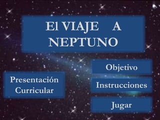 Instrucciones
Presentación
Curricular
Objetivo
Jugar
El VIAJE A
NEPTUNO
 