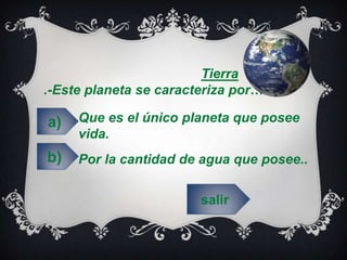 Tierra
.-Este planeta se caracteriza por…
Que es el único planeta que posee
vida.
Por la cantidad de agua que posee..
salir
a)
b)
 