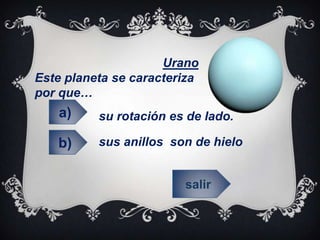 Urano
Este planeta se caracteriza
por que…
su rotación es de lado.
sus anillos son de hielo
salir
a)
b)
 
