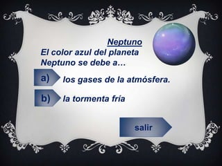 salir
Neptuno
El color azul del planeta
Neptuno se debe a…
L los gases de la atmósfera.
la tormenta fría
a)
b)
 