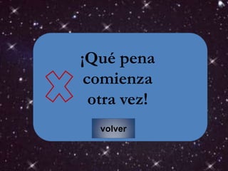 volver
¡Qué pena
comienza
otra vez!
 