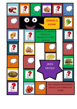 ¡BIEN
HECHO!
HAS COMIDO DEMASIADOS
DULCES. DOS TURNOS SIN
JUGAR
¡VAMOS A
JUGAR!
¡BRAVO, TU DIETA ES
PERFECTA!
ADELÁNTATE TRES
CASILLAS
 