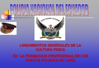 LINEAMIENTOS GENERALES DE LA
CULTURA FISICA
EN LA FORMACION PROFESIONAL DE LOS
NUEVOS POLICIAS DE LINEA
 