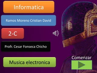 Ramos Moreno Cristian David
Informatica
2-C
Profr. Cesar Fonseca Chicho
Musica electronica
Comenzar
 