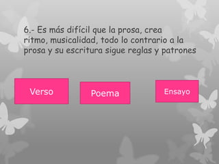 6.- Es más difícil que la prosa, crea
ritmo, musicalidad, todo lo contrario a la
prosa y su escritura sigue reglas y patrones
EnsayoPoemaVerso
 