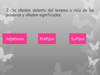 2.-Se añaden delante del lexema o raíz de las
palabras y añaden significados.
Adjetivos Prefijos Sufijos
 