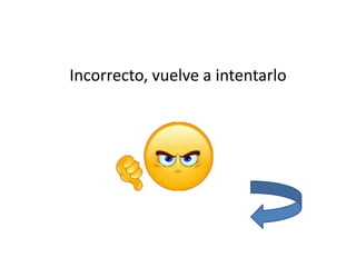 Incorrecto, vuelve a intentarlo
 