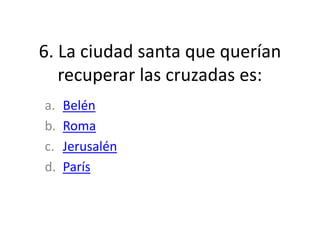 6. La ciudad santa que querían
recuperar las cruzadas es:
a. Belén
b. Roma
c. Jerusalén
d. París
 