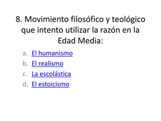 8. Movimiento filosófico y teológico
que intento utilizar la razón en la
Edad Media:
a. El humanismo
b. El realismo
c. La escolástica
d. El estoicismo
 