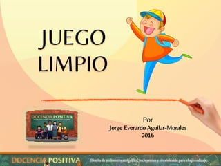 JUEGO
LIMPIO
Por
Jorge Everardo Aguilar-Morales
2016
 