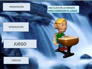 PRESENTACIÓN
CRÉDITOS
JUEGO
IINTRODUCCIÓN
HAZ CLICK EN LA IMAGEN
PARA COMENZAR EL JUEGO
 