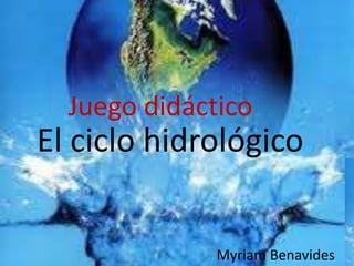 El ciclo hidrológico
Juego didáctico
Myriam Benavides
 