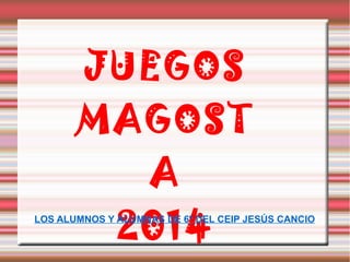JUEGOS
MAGOST
A
2014LOS ALUMNOS Y ALUMNAS DE 6º DEL CEIP JESÚS CANCIO
 