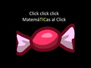 Click click click
MatemáTICas al Click
 