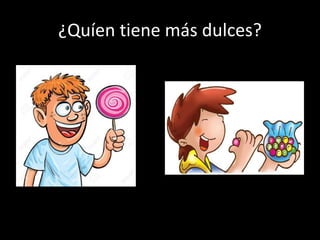¿Quíen tiene más dulces?
 