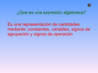 ¿Que es una expresión algebraica? Es una representación de cantidades mediante :constantes, variables, signos de agrupación y signos de operación  