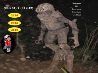 Hasta ahora 
fácil 
Bueno ahora 
demuéstrame 
tu habilidad 
Pregunta N° 4 
(23 x 34) + (32 x 42) 
2126 
2346 
2516 
 