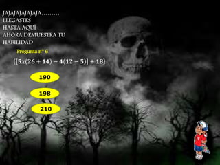 JAJAJAJAJAJAJA……… 
LLEGASTES 
HASTA AQUÍ 
AHORA DEMUESTRA TU 
HABILIDAD 
Pregunta n° 6 
ퟓ풙 ퟐퟔ + ퟏퟒ − ퟒ ퟏퟐ − ퟓ + ퟏퟖ 
190 
198 
210 
 