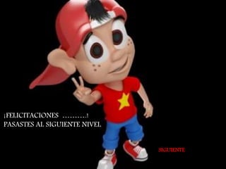 ¡FELICITACIONES ……….! 
PASASTES AL SIGUIENTE NIVEL 
SIGUIENTE 
 