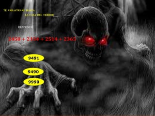 TE ARRASTRARE HASTA 
LA CASA DEL TERROR 
RESPONDE 
ퟐퟒퟓퟖ + ퟐퟏퟓퟒ + ퟐퟓퟏퟒ + ퟐퟑퟔퟓ 
9491 
9490 
9990 
 
