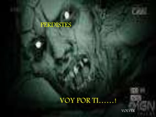 PERDISTES 
VOY POR TI……! 
VOLVER 
 