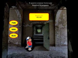 Pregunta nº 01 
42 x 23 
736 
966 
816 
Si quieres avanzar tienes que 
Resolver la pregunta 
 